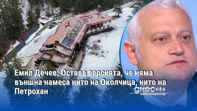 Емил Дечев: Остава версията, че няма външна намеса нито на Околчица, нито на Петрохан