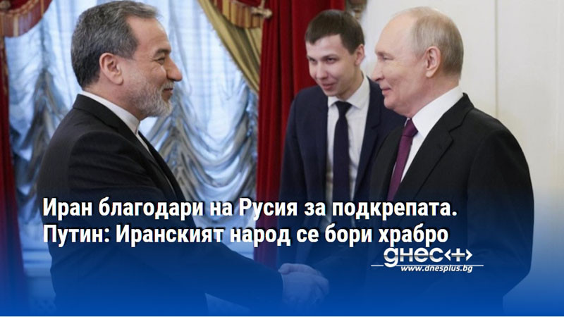 Иран благодари на Русия за подкрепата. Путин: Иранският народ се бори храбро