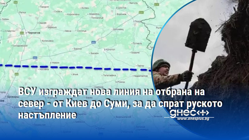 ВСУ изграждат нова линия на отбрана на север - от Киев до Суми, за да спрат руското настъпление