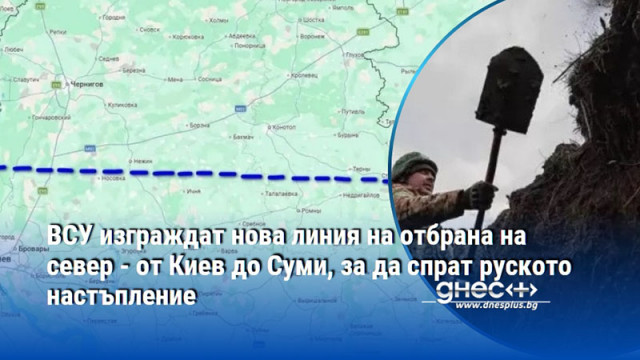ВСУ изграждат нова линия на отбрана на север - от Киев до Суми, за да спрат руското настъпление