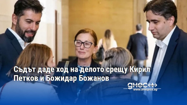 Съдът даде ход на делото срещу Кирил Петков и Божидар Божанов