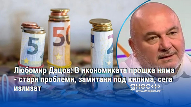 Любомир Дацов: В икономиката прошка няма - стари проблеми, замитани под килима, сега излизат