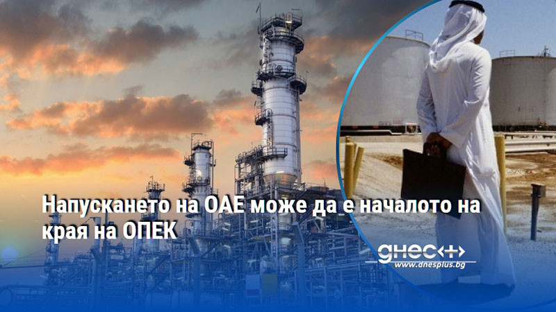Напускането на ОАЕ може да е началото на края на ОПЕК