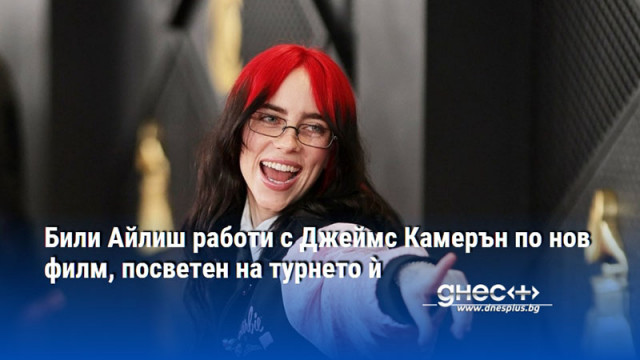 Били Айлиш работи с Джеймс Камерън по нов филм, посветен на турнето ѝ