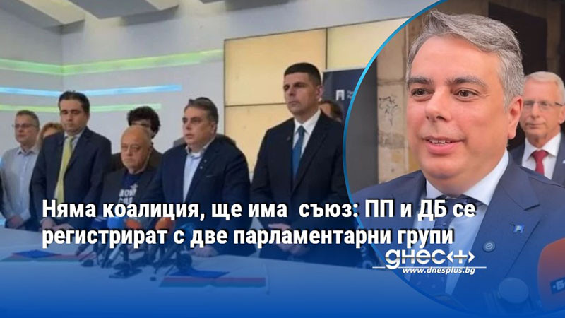 Няма коалиция, ще има  съюз: ПП и ДБ се регистрират с две парламентарни групи