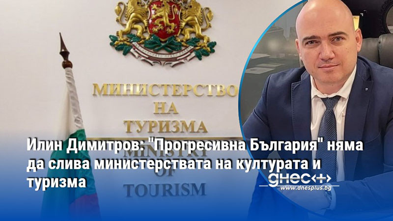 Илин Димитров: ''Прогресивна България'' няма да слива министерствата на културата и туризма