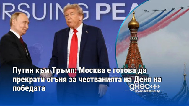 Путин към Тръмп: Москва е готова да прекрати огъня за честванията на Деня на победата
