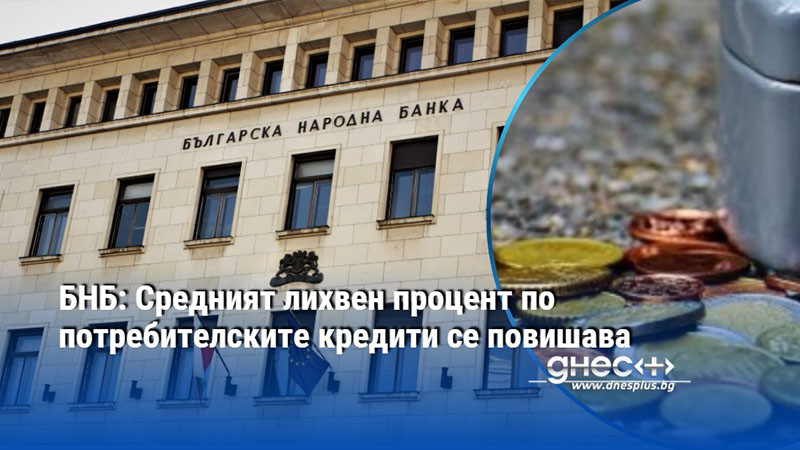 БНБ: Средният лихвен процент по потребителските кредити се повишава