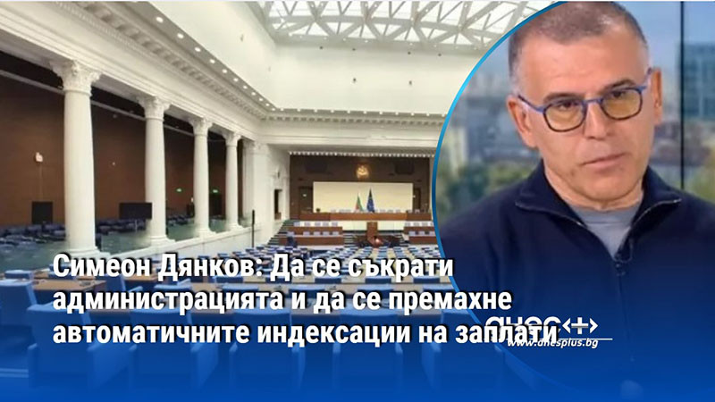 Симеон Дянков: Да се съкрати администрацията и да се премахне автоматичните индексации на заплати