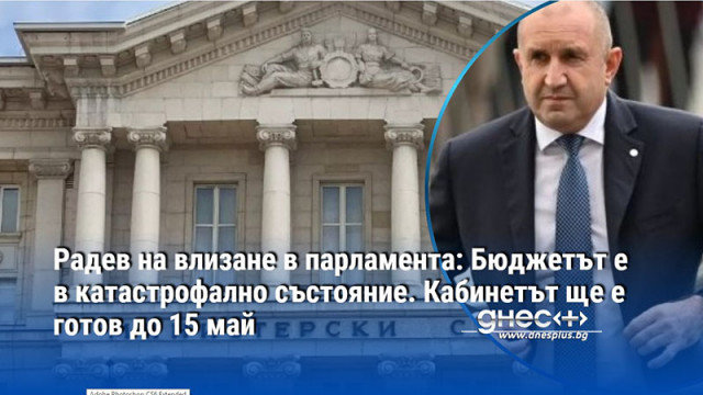 Радев на влизане в парламента: Бюджетът е в катастрофално състояние. Кабинетът ще е готов до 15 май