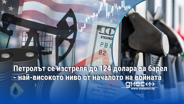 Петролът се изстреля до 124 долара за барел - най-високото ниво от началото на войната