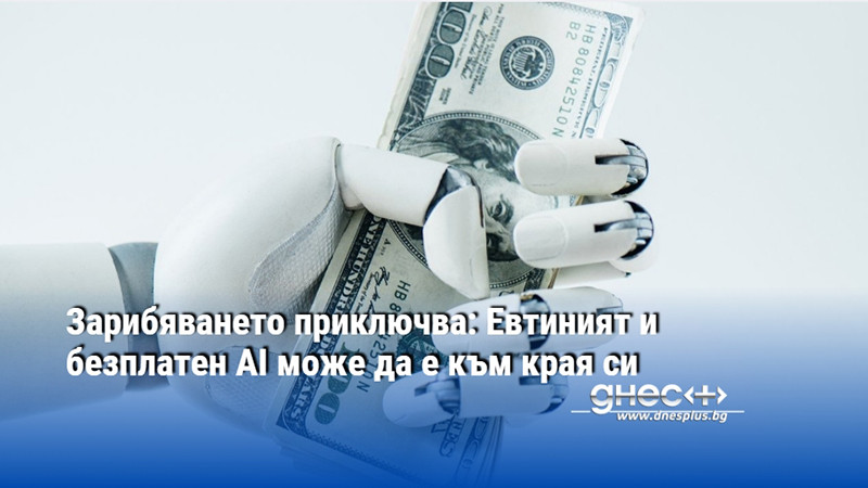 Зарибяването приключва: Евтиният и безплатен AI може да е към края си