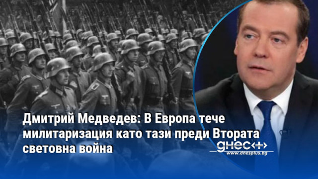 Дмитрий Медведев: В Европа тече милитаризация като тази преди Втората световна война