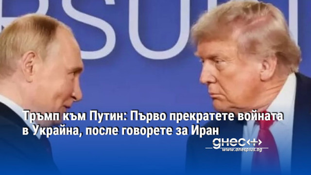 Тръмп към Путин: Първо прекратете войната в Украйна, после говорете за Иран