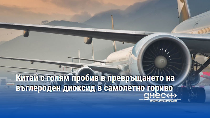 Китай с голям пробив в превръщането на въглероден диоксид в самолетно гориво