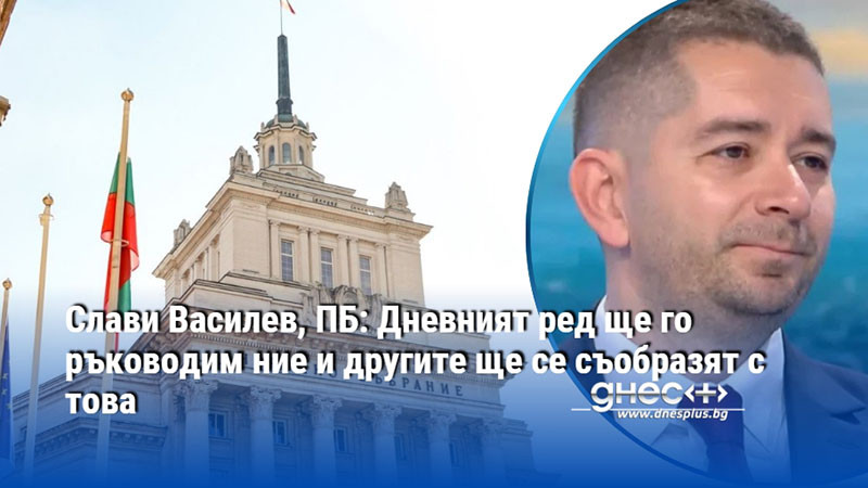 Слави Василев, ПБ: Дневният ред ще го ръководим ние и другите ще се съобразят с това