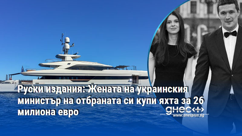 Руски издания: Жената на украинския министър на отбраната си купи яхта за 26 милиона евро