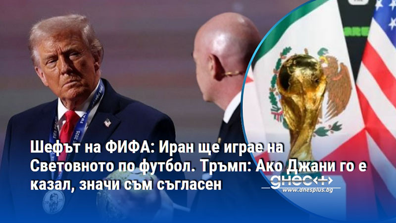Шефът на ФИФА:Иран ще играе на Светoвното по футбол. Тръмп: Ако Джани го е казал, значи съм съгласен