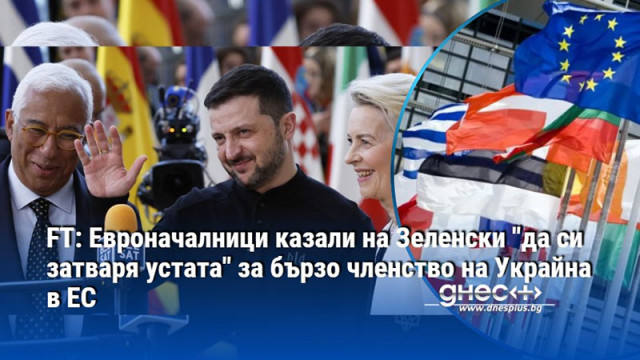 FT: Евроначалници казали на Зеленски "да си затваря устата" за бързо членство на Украйна в ЕС