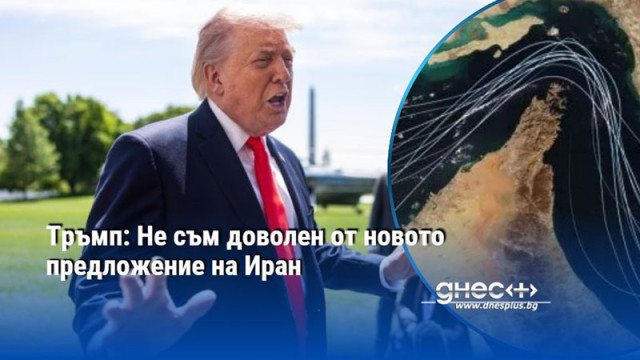 Тръмп: Не съм доволен от новото предложение на Иран