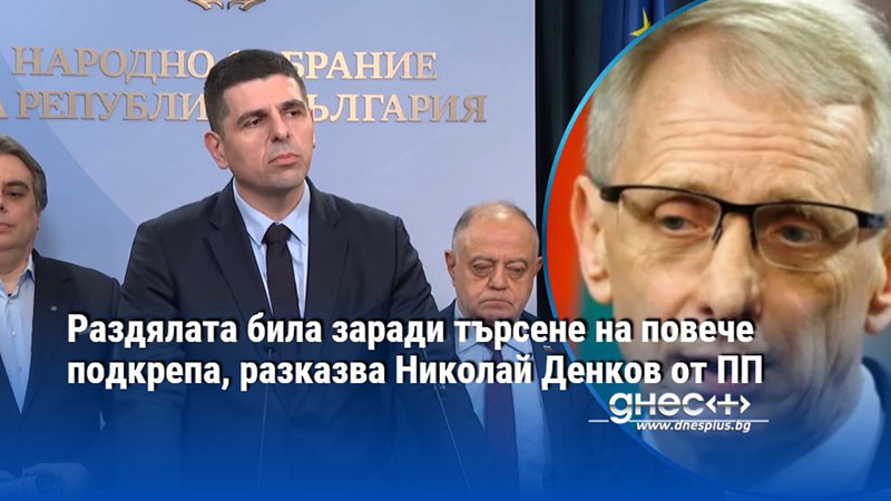 Раздялата била заради търсене на повече подкрепа, разказва Николай Денков от ПП