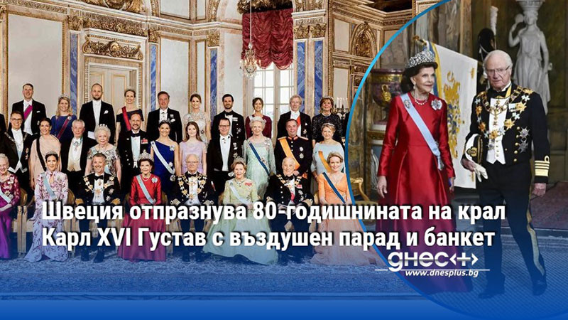 Швеция отпразнува 80-годишнината на крал Карл XVI Густав с въздушен парад и банкет