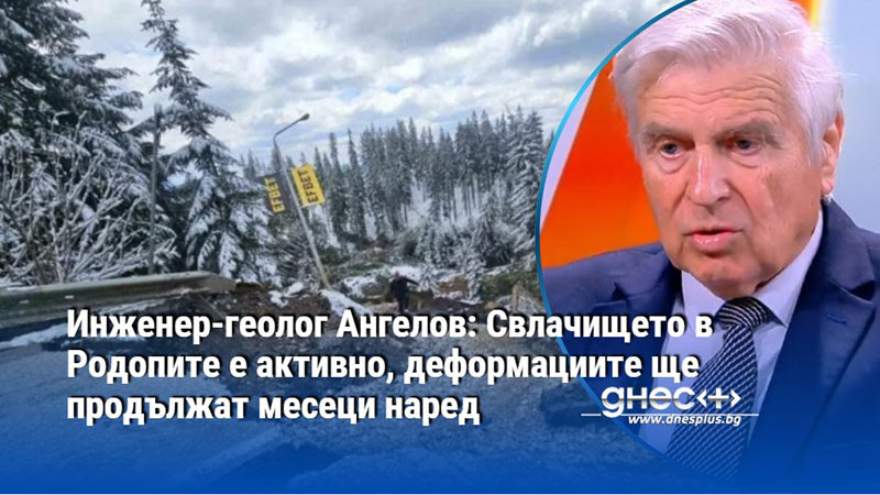 Инженер-геолог Ангелов: Свлачището в Родопите е активно, деформациите ще продължат месеци наред