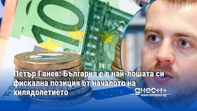 Петър Ганев: България е в най-лошата си фискална позиция от началото на хилядолетието
