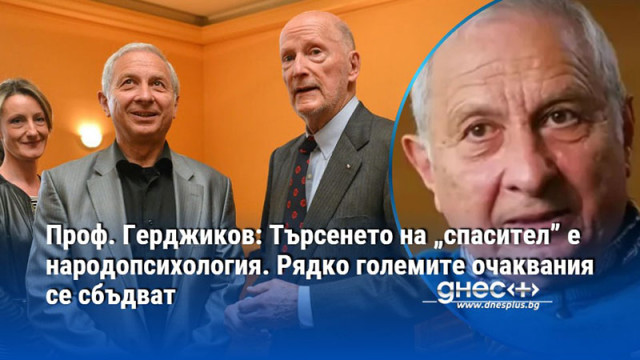 Проф. Герджиков: Търсенето на „спасител” е народопсихология. Рядко големите очаквания се сбъдват