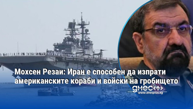 Мохсен Резаи: Иран е способен да изпрати американските кораби и войски на гробището