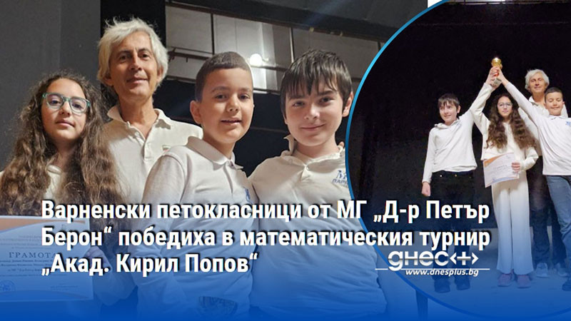 Варненски петокласници от МГ „Д-р Петър Берон“ победиха в математическия турнир „Акад. Кирил Попов“