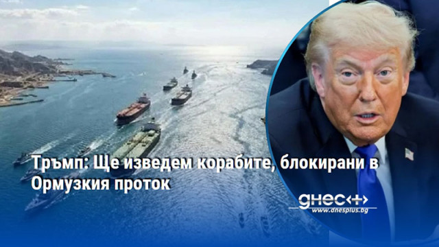 Тръмп: Ще изведем корабите, блокирани в Ормузкия проток
