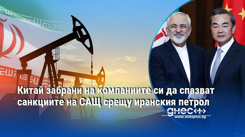 Китай забрани на компаниите си да спазват санкциите на САЩ срещу иранския петрол