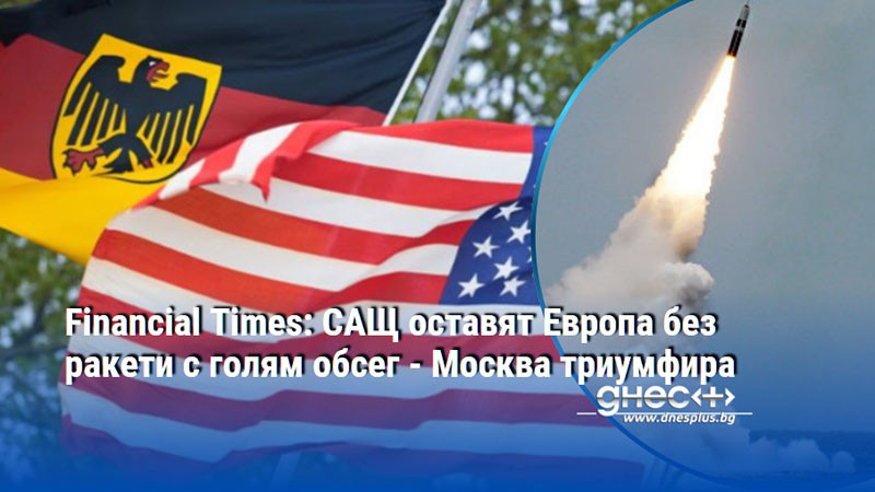 Financial Times: САЩ оставят Европа без ракети с голям обсег - Москва триумфира