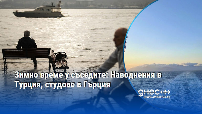 Зимно време у съседите: Наводнения в Турция, студове в Гърция
