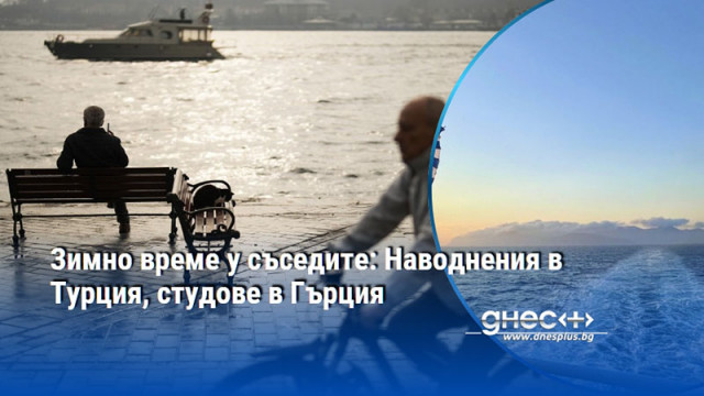 Зимно време у съседите: Наводнения в Турция, студове в Гърция