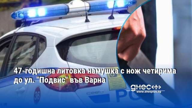 47-годишна литовка намушка с нож четирима до ул. "Подвис" във Варна