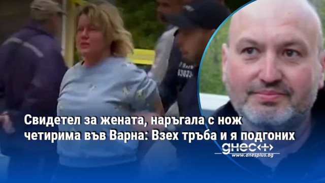 Свидетел за жената, наръгала с нож четирима във Варна: Взех тръба и я подгоних