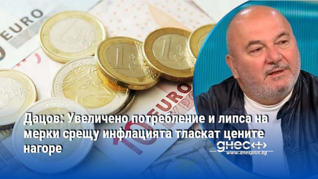 Дацов: Увеличено потребление и липса на мерки срещу инфлацията тласкат цените нагоре