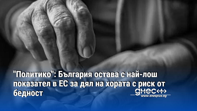 "Политико": България остава с най-лош показател в ЕС за дял на хората с риск от бедност