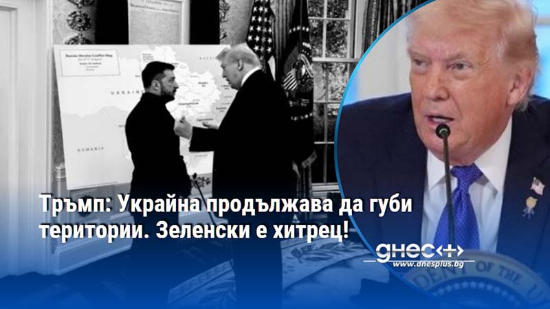 Тръмп: Украйна продължава да губи територии. Зеленски е хитрец!