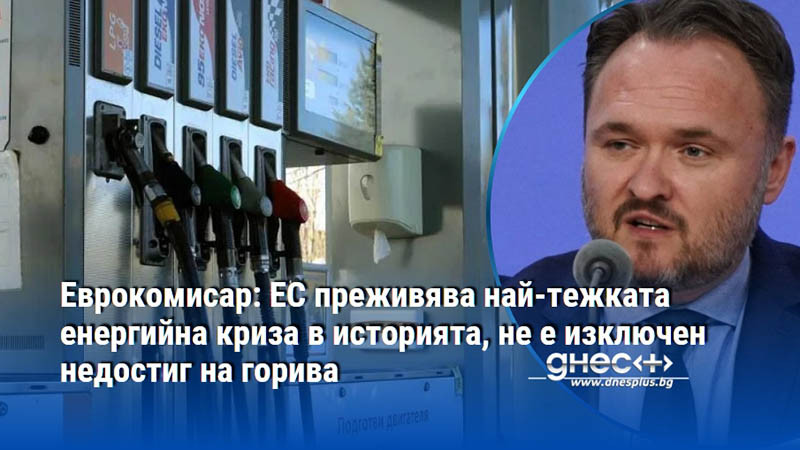Еврокомисар: ЕС преживява най-тежката енергийна криза в историята, не е изключен недостиг на горива
