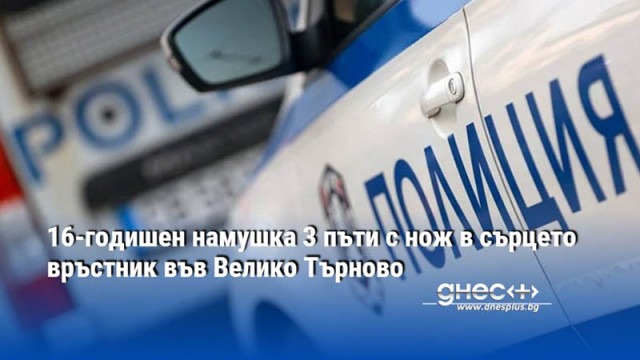 16-годишен намушка 3 пъти с нож в сърцето връстник във Велико Търново