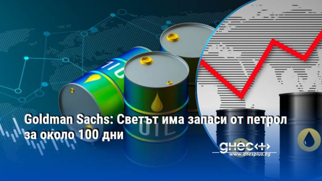 Goldman Sachs: Светът има запаси от петрол за около 100 дни