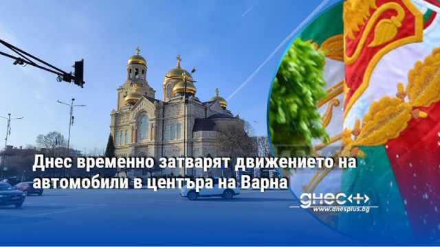 Днес временно затварят движението на автомобили в центъра на Варна