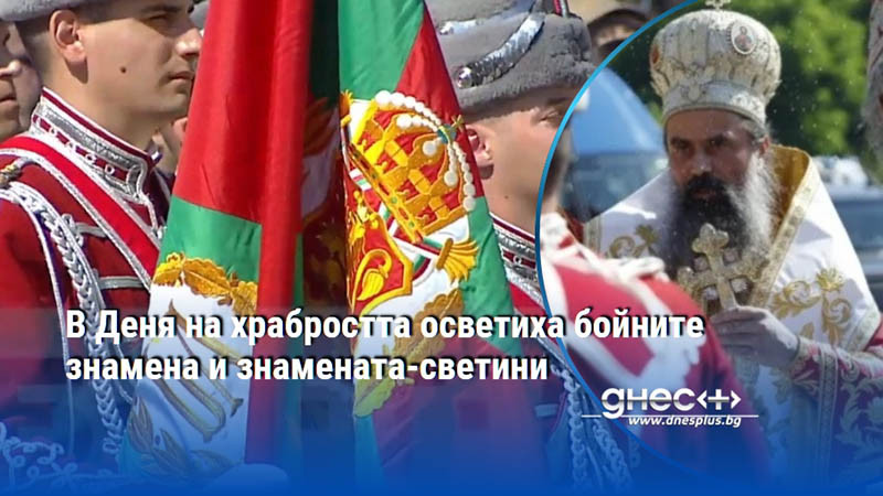 В Деня на храбростта осветиха бойните знамена и знамената-светини