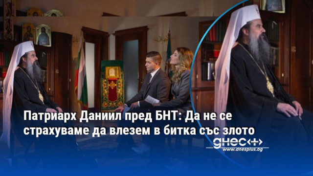 Патриарх Даниил пред БНТ: Да не се страхуваме да влезем в битка със злото