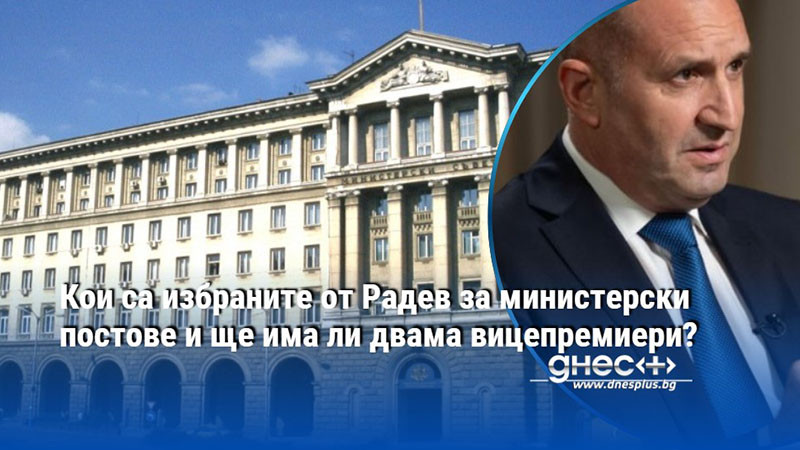 Кои са избраните от Радев за министерски постове и ще има ли двама вицепремиери?
