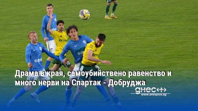 Драма в края, самоубийствено равенство и много нерви на Спартак - Добруджа