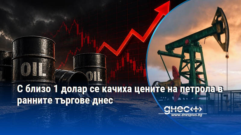 С близо 1 долар се качиха цените на петрола в ранните търгове днес